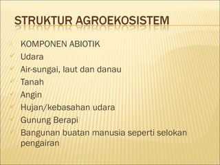  KOMPONEN ABIOTIK
 Udara
 Air-sungai, laut dan danau
 Tanah
 Angin
 Hujan/kebasahan udara
 Gunung Berapi
 Bangunan buatan manusia seperti selokan
pengairan
 