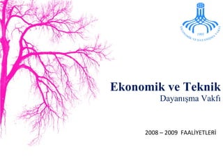 Ekonomik ve Teknik  Dayanışma Vakfı 2008 – 2009  FAALİYETLERİ 