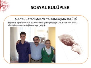 SOSYAL KULÜPLER SOSYAL DAYANIŞMA VE YARDIMLAŞMA KULÜBÜ Seçilen 6 öğrencinin hak   ettikleri daha iyi bir geleceğe ulaşmaları için onlara elimizden gelen desteği vermeye çalıştık. 