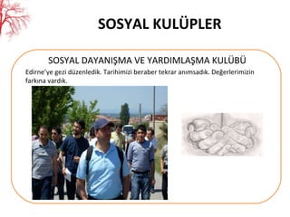 SOSYAL KULÜPLER SOSYAL DAYANIŞMA VE YARDIMLAŞMA KULÜBÜ Edirne ’ ye gezi düzenledik. Tarihimizi beraber tekrar anımsadık. Değerlerimizin farkına vardık. 
