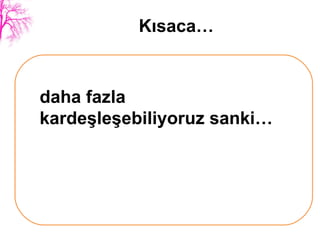 Kısaca… daha fazla kardeşleşebiliyoruz sanki… 
