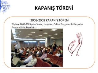 KAPANIŞ TÖRENİ 2008-2009 KAPANIŞ TÖRENİ Böylece 2008-2009 yılını Sevinç, Heyecan, Özlem Duyguları ile Karışık bir duygu selinde kapattık..... 