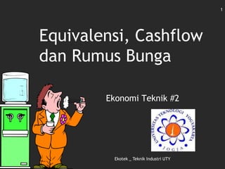 Equivalensi, Cashflow
dan Rumus Bunga
Ekonomi Teknik #2
Ekotek _ Teknik Industri UTY
1
 