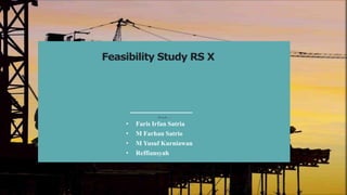Feasibility Study RS X
O l e h :
• Faris Irfan Satria
• M Farhan Satrio
• M Yusuf Kurniawan
• Reffiansyah
 