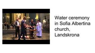 Water ceremony
in Sofia Albertina
church,
Landskrona
 