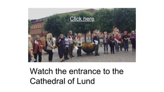 Watch the entrance to the
Cathedral of Lund
Click here
 