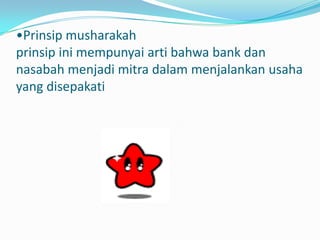•Prinsip musharakah
prinsip ini mempunyai arti bahwa bank dan
nasabah menjadi mitra dalam menjalankan usaha
yang disepakati
 