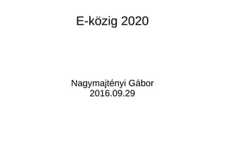 E-közig 2020
Nagymajtényi Gábor
2016.09.29
 