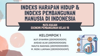 INDEKS HARAPAN HIDUP &
INDEKS PEMBANGUNAN
MANUSIA DI INDONESIA
MATA KULIAH
EKONOMI PEMBANGUNAN KELAS 15
 