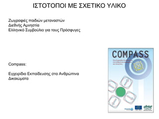 Ζωγραφιές παιδιών μεταναστών
Διεθνής Αμνηστία
Ελληνικό Συμβούλιο για τους Πρόσφυγες 
ΙΣΤΟΤΟΠΟΙ ΜΕ ΣΧΕΤΙΚΟ ΥΛΙΚΟ
Compass:
Εγχειρίδιο Εκπαίδευσης στα Ανθρώπινα
Δικαιώματα
 