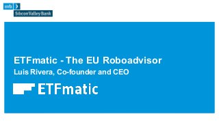 ETFmatic - The EU Roboadvisor
Luis Rivera, Co-founder and CEO
 