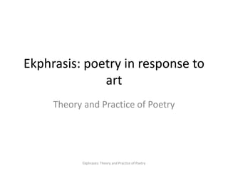 Ekphrasis: poetry in response to
art
Theory and Practice of Poetry
Ekphrases: Theory and Practice of Poetry
 