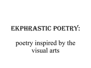 Ekphrastic Poetry: poetry inspired by the visual arts 