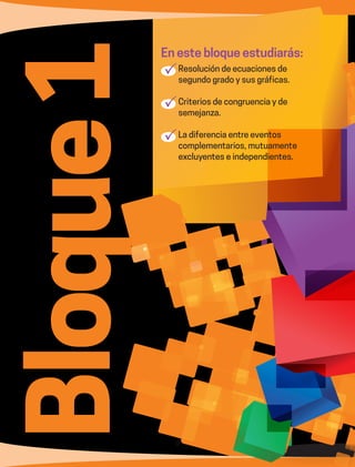 8
Bloque1 En este bloque estudiarás:
	Resolución de ecuaciones de
segundo grado y sus gráficas.
	Criterios de congruencia y de
semejanza.
	La diferencia entre eventos
complementarios, mutuamente
excluyentes e independientes.
 