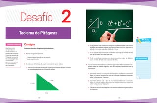 30 31
Consigna
En parejas efectúen el siguiente procedimiento.
1.	 Reúnan el siguiente material:
•	 3 hojas de papel (puede ser de colores).
•	 Juego de geometría.
2.	 En cada una de las hojas de papel construyan lo que se indica.
a)	 Dibujen un triángulo rectángulo que tenga las medidas del que se mues-
tra (aproximadamente en el centro de la hoja).
Desafío
b)	 En la primera hoja construyan triángulos equiláteros sobre cada uno de
los lados del triángulo, es decir, uno sobre el lado de 4.5 cm, uno sobre el
lado de 6 cm y uno más sobre el lado de 7.5 cm.
c)	 En la segunda hoja construyan cuadrados que tenga la medida de cada
uno de los lados, uno sobre cada lado.
d)	 En la tercera hoja construyan una semicircunferencia que su diámetro
sea la medida del lado sobre cada uno de ellos.
3.	 Con la construcción de la hoja 2, sabemos que el área de los cuadrados cons-
truidos sobre los catetos es igual al área del cuadrado construido sobre la
hipotenusa.
a)	 ¿Sucede lo mismo con el área de los triángulos equiláteros construidos
sobre los catetos, respecto del área del triángulo equilátero construido
sobre la hipotenusa? Expliquen.
b)	¿Sucede lo mismo con el área de las semicircunferencias construidas
sobre los catetos, respecto del área de la semicircunferencia construida
sobre la hipotenusa? Expliquen.
c)	 Calcula las áreas de los triángulos y las semicircunferencias para verificar
tu respuesta.
Que los alumnos
comprendan de
manera empírica el
teorema de Pitágoras.
Si bien, el teorema de
Pitágoras se enuncia
de manera algebraica,
su enunciado
geométrico ampliado
es representativo
de la situación.
Intención didáctica
Mis respuestas
Mis dudas
y preguntas
Teorema de Pitágoras
2
4.5 cm
7.5 cm
6 cm
 
