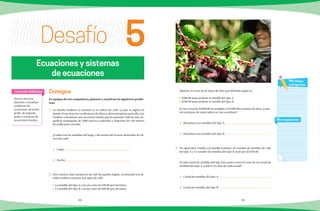 88 89
Desafío
Consigna
En equipos de tres compañeros, planteen y resuelvan los siguientes proble-
mas:
1.	 La familia Godínez se iniciará en el cultivo de café, ya que la región en
donde viven tiene las condiciones de clima y altura propicias para ello. Los
Godínez calcularon una inversión inicial que les permite cultivar una su-
perficie rectangular de 1000 metros cuadrados y disponen de 140 metros
de malla para cercarlo.
	 ¿Cuáles son las medidas del largo y del ancho del terreno destinado al cul-
tivo del café?
a)	Largo:
b)	Ancho:
2.	 Don Genaro, líder productor de café de aquella región, recomendó a la fa-
milia Godínez sembrar dos tipos de café:
•	 La semilla del tipo A, con un costo de $40.00 por hectárea.
•	 La semilla del tipo B, con un costo de $60.00 por hectárea.
	 Además, el costo de la mano de obra que deberán pagar es:
•	 $200.00 para sembrar la semilla del tipo A.
•	 $100.00 para sembrar la semilla del tipo B.
	 Si van a invertir $4800.00 en semillas y $14000.00 en mano de obra, ¿cuán-
tas hectáreas de cada cultivo se van a sembrar?
a)	 Hectáreas con semillas del tipo A:
b)	 Hectáreas con semillas del tipo B:
3.	 Un agricultor vendió a la familia Godínez 18 costales de semillas de café
del tipo A y 13 costales de semillas del tipo B, todo por $3500.00.
	 Si cada costal de semillas del tipo B es cuatro veces el costo de un costal de
semillas del tipo A, ¿cuál es el valor de cada costal?
a)	 Costal de semillas del tipo A:
b)	 Costal de semillas del tipo B:
 
Que los alumnos
planteen y resuelvan
problemas de
ecuaciones de primer
grado, de segundo
grado o sistemas de
ecuaciones lineales.
Intención didáctica
Mis respuestas
Mis dudas
y preguntas
Ecuaciones y sistemas
de ecuaciones
5
 