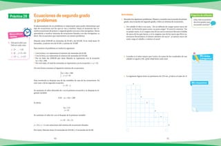 90 91
¿Hay más ecuaciones
de otros grados que
se puedan resolver?
Pregunta de reflexión
Mis respuestas
Mis dudas
y preguntas
Matemáticas
rápidas
1.	 Calcula el valor que
falta en cada caso.
a)	 2+ = 15
b)	 2( ) + 3 = 23
c)	 17 − ( ) = 17
Ecuaciones de segundo grado
y problemas
Actividades
Práctica 28
El planteamiento de un problema es importante para poder determinar qué
tipo de ecuaciones son las que se van a resolver. Hasta el momento has re-
suelto ecuaciones de primer y segundo grado con una o dos incógnitas. Ahora
aprenderás a resolver sistemas de ecuaciones lineales con dos incógnitas, es
decir, dos ecuaciones que representen un mismo problema.
Manolo tiene $290.00 en monedas de $5.00 y de $10.00. Si en total tiene 35
monedas, ¿cuántas son de $5.00 y cuántas de 10.00?
Para resolver el problema se realiza lo siguiente:
•	 Con la letra x se representa el número de monedas de $5.00.
•	 Con la letra y se representa el número de monedas de $10.00.
•	 Por un lado, los $290.00 que tiene Manolo se representa con la ecuación
5x + 10y = 290.
•	 Por otro lado, el total de monedas se representa con la ecuación x + y = 35.
De esta forma tenemos el siguiente sistema de ecuaciones:
{5x + 10y = 290
x + y = 35
Para resolverla se despeja una de las variables de una de las ecuaciones. En
este caso x de la segunda ecuación:
x = 35 − y
Se sustituye el valor obtenido de x en la primera ecuación y se despeja la se-
gunda variable:
5(35 − y) + 10y = 290
Es decir:
5y = 115
y = 23
Se sustituye el valor de y en el despeje de la primera variable:
x = 35 − 23 = 12
y = 23 y x = 12 son soluciones del sistema de ecuaciones lineales.
Por tanto, Manolo tiene 23 monedas de $10.00 y 12 monedas de $5.00.
1.	 Resuelve los siguientes problemas. Plantea y resuelve una ecuación de primer
grado, una ecuación de segundo grado, o bien un sistema de ecuaciones.
a)	 Un caballo le dice a un asno, “¡Yo no debería de cargar tantos sacos de
maíz!, yo fui hecho para correr, no para cargar”. El asno le contesta: “No
te quejes tanto, si yo cargara uno de tus sacos entonces llevaría el doble
de sacos de los que tienes; y si tu cargaras uno de los sacos que llevo yo,
entonces llevaríamos el mismo número de sacos”. ¿Cuántos sacos de
maíz carga el caballo y cuántos el asno?
b)	 Lourdes es 6 años mayor que Lucía y la suma de los cuadrados de sus
edades es igual a 356. ¿Qué edad tiene cada una?
c)	 La siguiente figura tiene un perímetro de 270 cm. ¿Cuál es el valor de x?
	 x
x
x
x
x
x
 