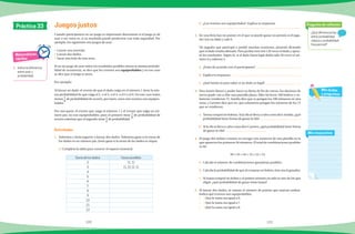 100 101
¿Qué diferencia hay
entre probabilidad
clásica y probabilidad
frecuencial?
Pregunta de reflexión
Mis respuestas
Mis dudas
y preguntas
Matemáticas
rápidas
1.	 Indica la diferencia
entre azar y
probabilidad.
Juegos justos
Actividades
Práctica 33
Cuando participamos en un juego es importante determinar si el juego es de
azar o no; estos es, si su resultado puede predecirse con toda seguridad. Por
ejemplo, los siguientes son juegos de azar:
•	 Lanzar una moneda.
•	 Lanzar dos dados.
•	 Sacar una bola de una urna.
Si en un juego de azar todos los resultados posibles tienen la misma probabi-
lidad de ocurrencia, se dice que los eventos son equiprobables y en ese caso
se dice que el juego es justo.
Por ejemplo:
Al lanzar un dado, el evento de que el dado caiga en el número 1 tiene la mis-
ma probabilidad de que caiga el 2, o el 3, o el 4, o el 5 o el 6. En este caso todos
tienen 1
6
de probabilidad de ocurrir, por tanto, estos seis eventos son equipro-
bables.
Por otra parte, el evento que caiga el número 1 y el evento que salga un nú-
mero par, no son equiprobables; pues el primero tiene 1
6
de probabilidad de
ocurrir mientras que el segundo tiene 1
2
de probabilidad.
1.	 Valentina y Jesús jugaron a lanzar dos dados. Valentina gana si la suma de
los dados es un número par. Jesús gana si la suma de los dados es impar.
	 a) Completa la tabla para conocer el espacio muestral.
Suma de los dados Casos posibles
2 (1, 1)
3 (1, 2), (2, 1)
4
5
6
7
8
9
10
11
12
b)	 ¿Los eventos son equiprobales?. Explica tu respuesta.
	
2.	 En una feria hay un puesto en el que se puede ganar un premio si el juga-
dor tira un dado y sale 6.
	 Un jugador que participó y perdió muchas ocasiones, protestó diciendo
que el dado estaba alterado. Para probar esto tiró 120 veces el dado y apun-
tó los resultados. Según él, si el dado fuera legal debía salir 20 veces el nú-
mero 6 y salieron 5.
a)	 ¿Estás de acuerdo con el participante?
b)	 Explica tu respuesta.
c)	 ¿Qué harías tú para saber si un dado es legal?
3.	 Para reunir dinero y poder hacer su fiesta de fin de cursos, los alumnos de
tercer grado van a rifar una pantalla plana. Ellos hicieron 100 boletos y so-
lamente vendieron 72. Amelia dice que se pongan los 100 números en una
urna; y Carmen dice que no, que solamente pongan los números de los 72
que se vendieron.
a)	 Teresa compró tre boletos. Si la rifa se lleva a cabo como dice Amelia, ¿qué
probabilidad tiene Teresa de ganar la rifa?
b)	 Si la rifa se lleva a cabo como dice Carmen, ¿qué probabilidad tieneTeresa
de ganar la rifa?
4.	 El juego del melate consiste en escoger seis numeros de una planilla en la
que aparecen los primeros 56 números. El total de combinaciones posibles
es de:
56 × 55 × 54 × 53 × 52 × 51
a)	 Calcula el número de combinaciones ganadoras posibles.
b)	 Calcula la probabilidad de que al comprar un boleto, éste sea el ganador.
c)	 Si Juana compró un boleto y el primer número en salir es uno de los que
eligió, ¿qué probabilidad de ganar tiene Juana?
5.	 Al lanzar dos dados, se suman el número de puntos que marcan ambos.
Indica qué eventos son equiprobables.
	 ( ) Que la suma sea igual a 6.
	 ( ) Que la suma sea igual a 7.
	 ( ) Qué la suma sea igual a 8.
 
