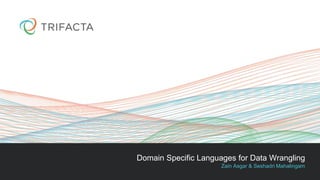 Domain Specific Languages for Data Wrangling
Zain Asgar & Seshadri Mahalingam
 