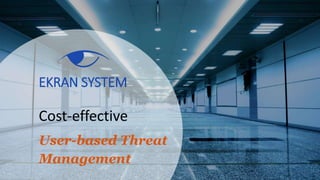 EKRAN SYSTEM
Cost-effective
User-based Threat
Management
 