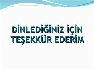 DİNLEDİĞİNİZ İÇİN TEŞEKKÜR EDERİM 