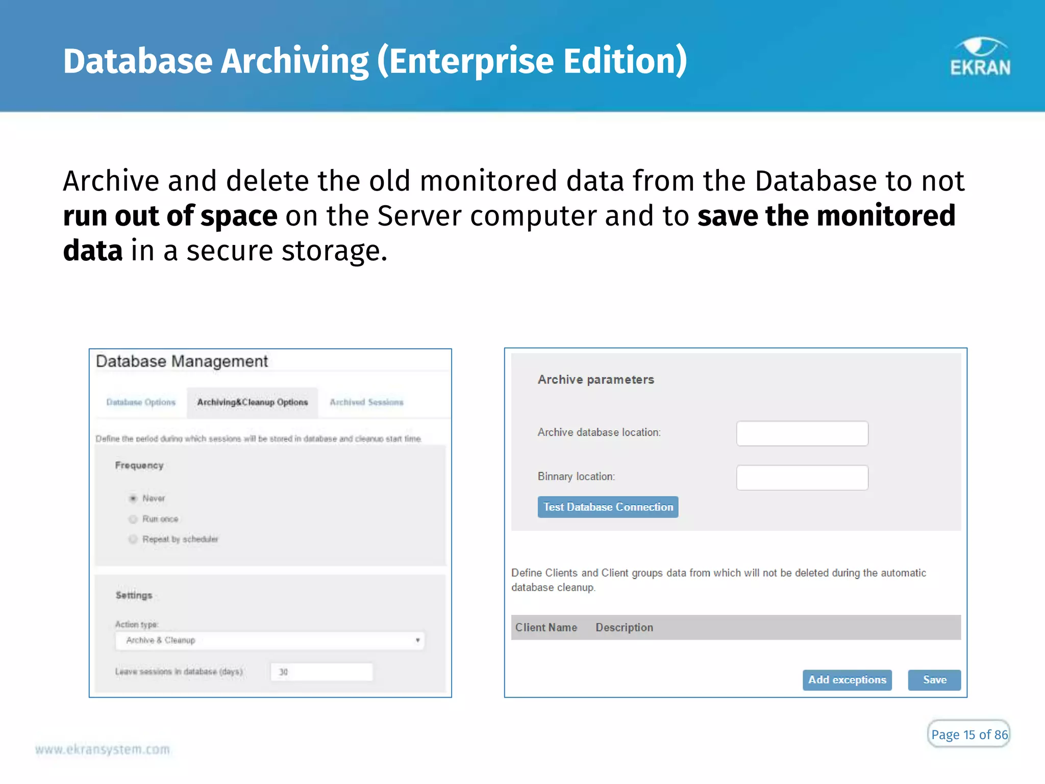 Database Archiving (Enterprise Edition)
Page 15 of 86
Archive and delete the old monitored data from the Database to not
run out of space on the Server computer and to save the monitored
data in a secure storage.
 