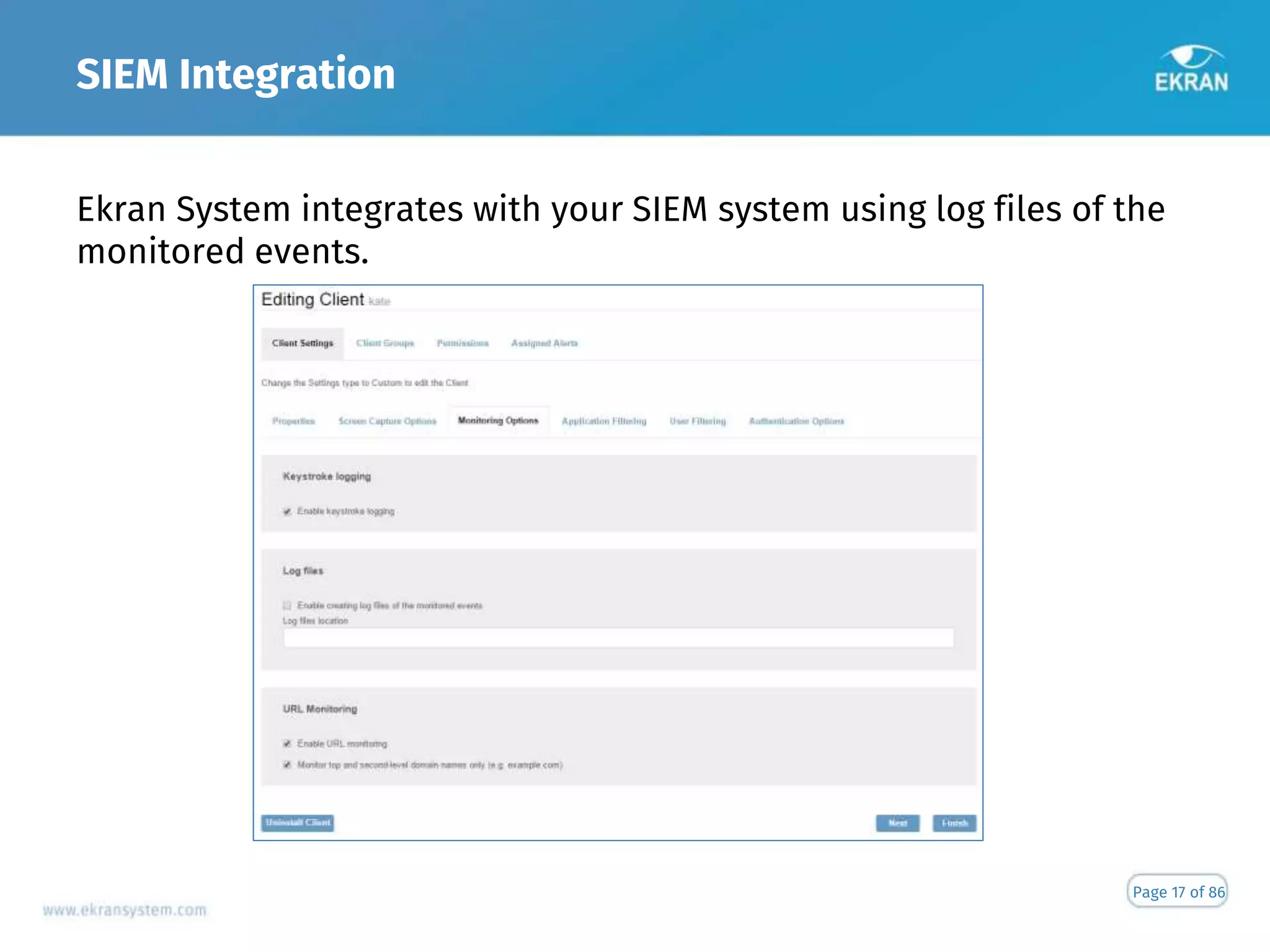 SIEM Integration
Page 17 of 86
Ekran System integrates with your SIEM system using log files of the
monitored events.
 