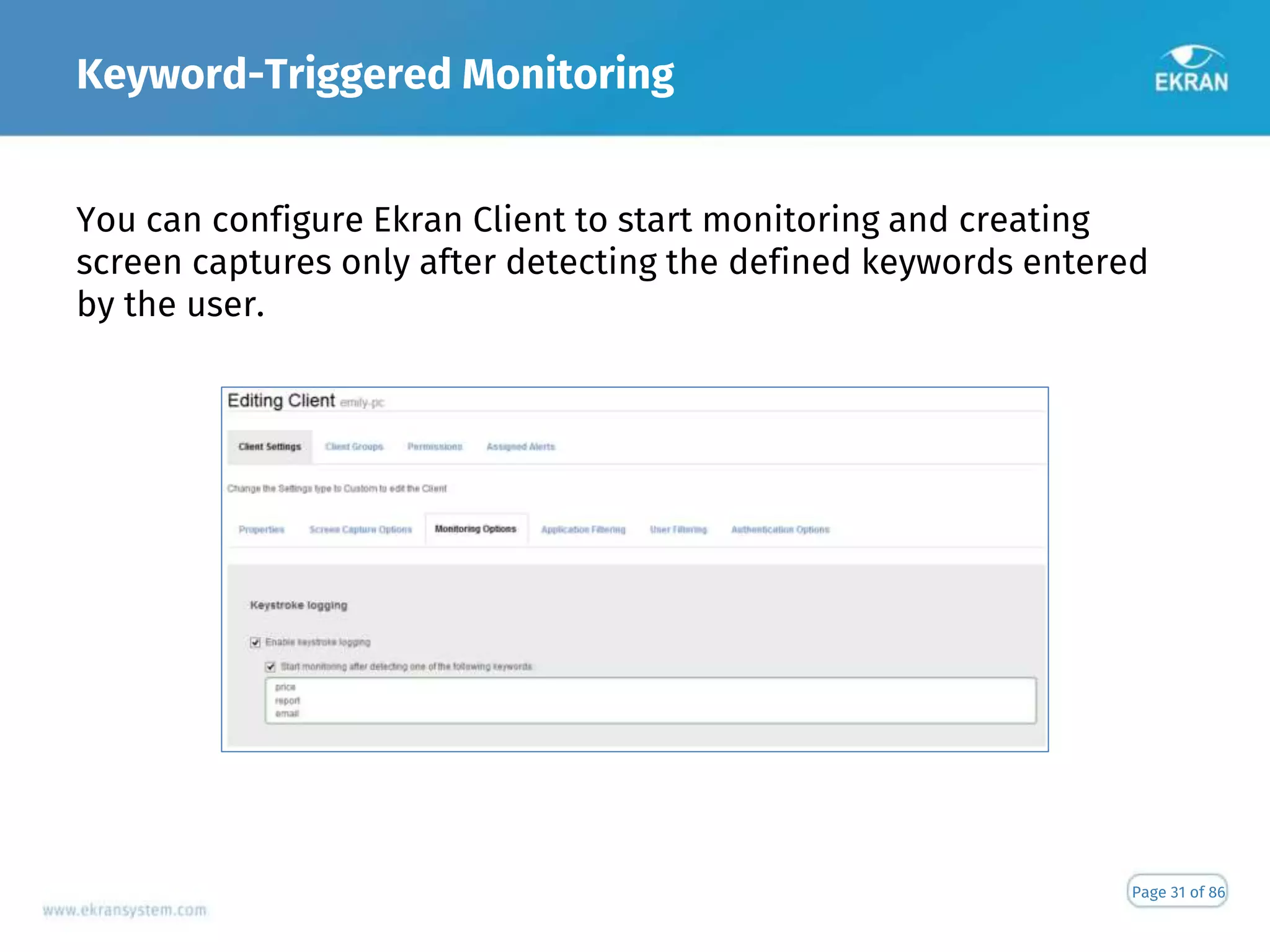 Keyword-Triggered Monitoring
Page 31 of 86
You can configure Ekran Client to start monitoring and creating
screen captures only after detecting the defined keywords entered
by the user.
 