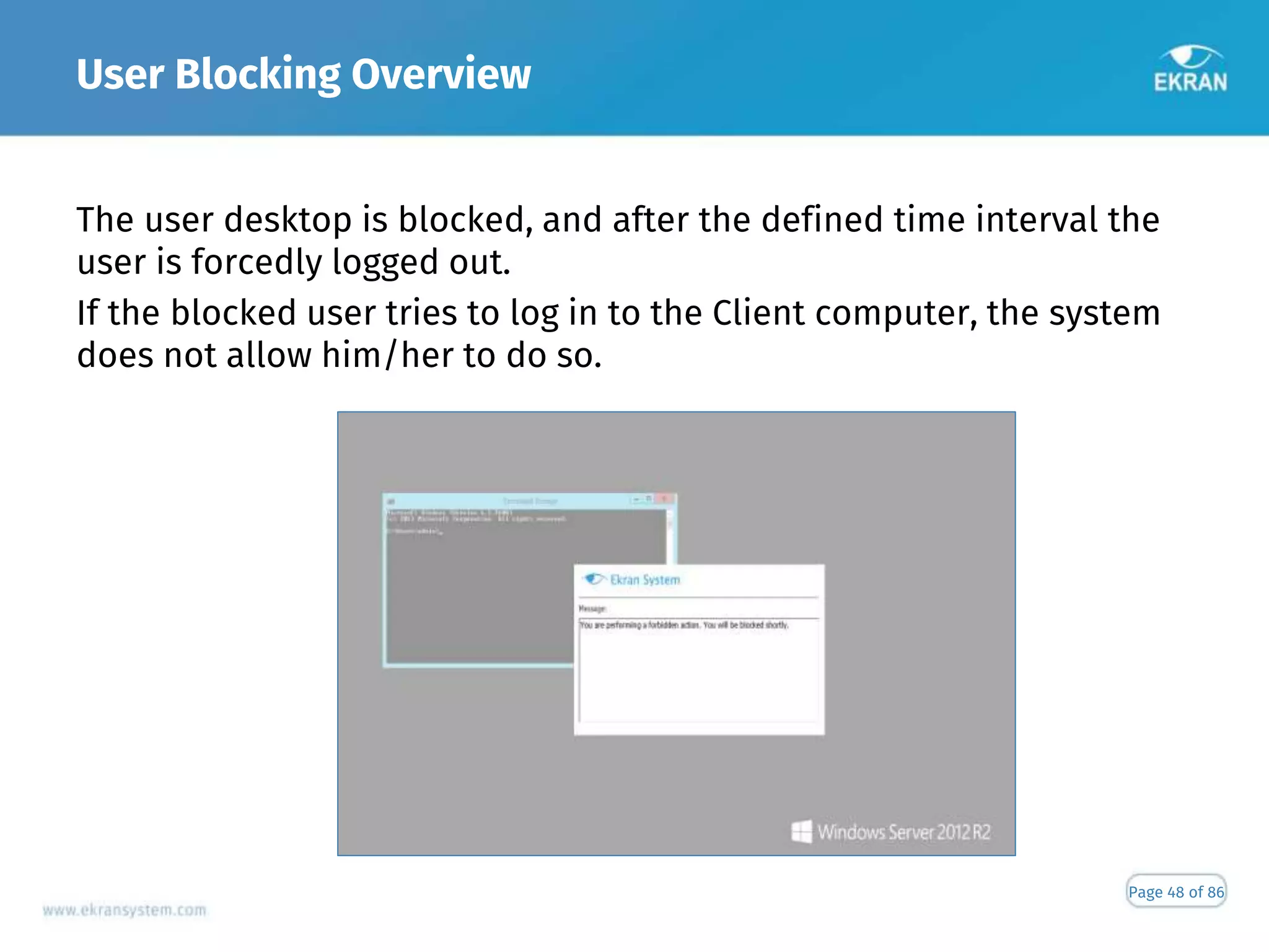 User Blocking Overview
Page 48 of 86
The user desktop is blocked, and after the defined time interval the
user is forcedly logged out.
If the blocked user tries to log in to the Client computer, the system
does not allow him/her to do so.
 