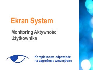 Ekran System
Kompleksowa odpowiedź
na zagrożenia wewnętrzne
Monitoring Aktywności
Użytkownika
 