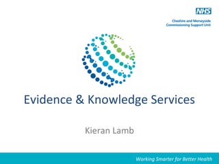 Evidence & Knowledge Services
Kieran Lamb
Working Smarter for Better HealthWorking Smarter for Better Health
 