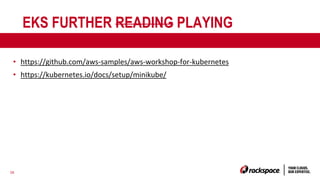 38
EKS FURTHER READING PLAYING
• https://github.com/aws-samples/aws-workshop-for-kubernetes
• https://kubernetes.io/docs/setup/minikube/
 