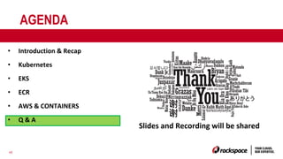 45
AGENDA
• Introduction & Recap
• Kubernetes
• EKS
• ECR
• AWS & CONTAINERS
• Q & A
Slides and Recording will be shared
 