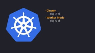 - Cluster
- Pod 관리
- Worker Node
- Pod 실행