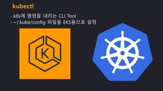 - k8s에 명령을 내리는 CLI Tool
- ~/.kube/config 파일을 EKS용으로 설정
kubectl