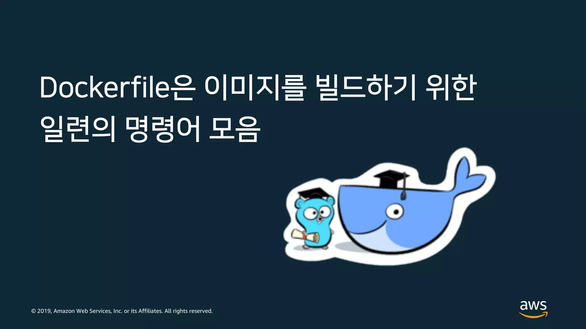 © 2019, Amazon Web Services, Inc. or its Affiliates. All rights reserved.
Dockerfile은 이미지를 빌드하기 위한
일련의 명령어 모음
 
