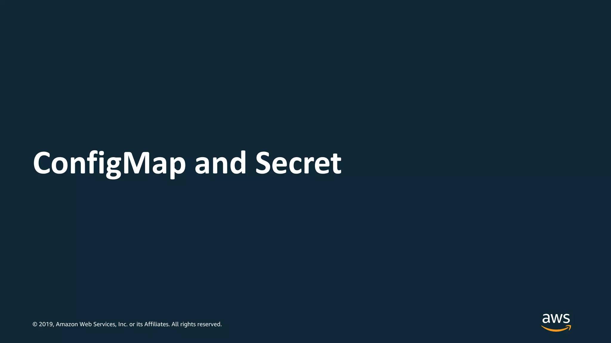© 2019, Amazon Web Services, Inc. or its Affiliates. All rights reserved.
ConfigMap and Secret
 