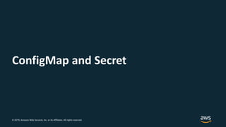 © 2019, Amazon Web Services, Inc. or its Affiliates. All rights reserved.
ConfigMap and Secret
 