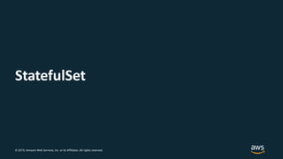 © 2019, Amazon Web Services, Inc. or its Affiliates. All rights reserved.
StatefulSet
 