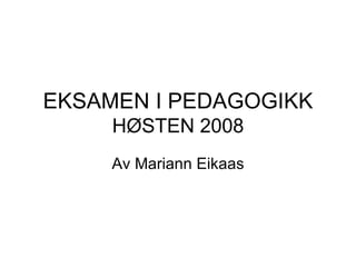 EKSAMEN I PEDAGOGIKK  HØSTEN 2008 Av Mariann Eikaas 