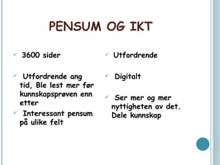 PENSUM OG IKT 3600 sider Utfordrende ang tid, Ble lest mer før kunnskapsprøven enn etter Interessant pensum på ulike felt Utfordrende Digitalt Ser mer og mer nyttigheten av det. Dele kunnskap 