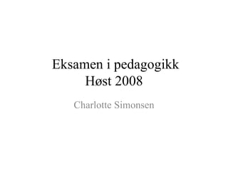 Eksamen i pedagogikk Høst 2008 Charlotte Simonsen 