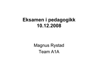 Eksamen i pedagogikk 10.12.2008 Magnus Rystad Team A1A 