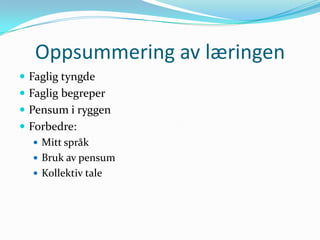 Oppsummering av læringen
 Faglig tyngde
 Faglig begreper
 Pensum i ryggen
 Forbedre:
    Mitt språk
    Bruk av pensum
    Kollektiv tale
 