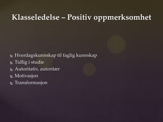 Klasseledelse – Positiv oppmerksomhet



   Hverdagskunnskap til faglig kunnskap
   Tidlig i studie
   Autoritativ, autoritær
   Motivasjon
   Transformasjon
 