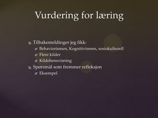 Vurdering for læring

   Tilbakemeldinger jeg fikk:
       Behaviorismen, Kognitivismen, sosiokulturell
       Flere kilder
       Kildehensvisning
   Spørsmål som fremmer refleksjon
       Eksempel
 