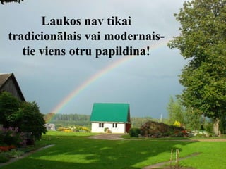 Laukos nav tikai
tradicionālais vai modernais-
tie viens otru papildina!
 