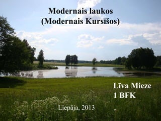 Modernais laukos
(Modernais Kursīšos)
Līva Mieze
1 BFK
Liepāja, 2013
 