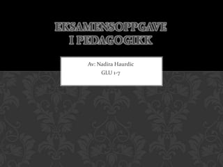 EKSAMENSOPPGAVE
  I PEDAGOGIKK
    Av: Nadira Haurdic
         GLU 1-7
 