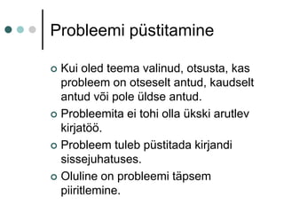 Probleemi püstitamineKui oled teema valinud, otsusta, kas probleem on otseselt antud, kaudselt antud või pole üldse antud.Probleemita ei tohi olla ükski arutlev kirjatöö.Probleem tuleb püstitada kirjandi sissejuhatuses.Oluline on probleemi täpsem piiritlemine.